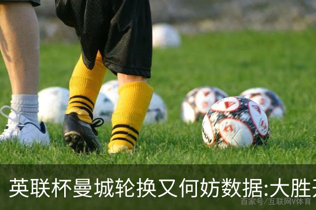 英联杯曼城轮换又何妨?数据:大胜开启卫冕征程